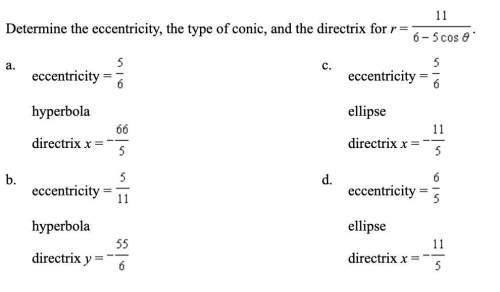 (q10) determine the eccentricity, the type of conic, and the directrix for r = 11/ 6 - 5 cos theta.&lt;