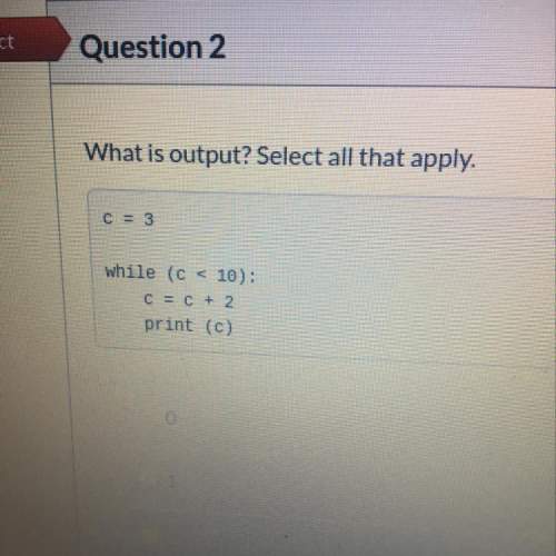 What is output? select all that apply. c = 3 while (c &lt; 10):  c = c + 2