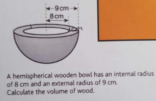 Ahemispherical wooden bowl has an internal radius of 8cm and an external radius of 9cmcalculat