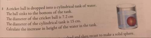 Acricket ball is dropped into a cylindrical tank of water. the ball sinks to the bottom of the tank.