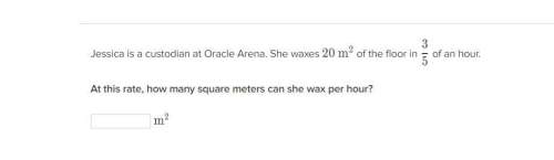 Jessica is a custodian at oracle arena. she waxes 20m^2 of the floor in 3/5 of an hour. at thi