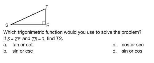 Which trigonimetric function would you use to solve the problem? if s=27º and tr=7, find
