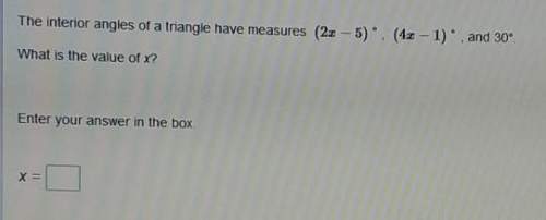 The interior angles of a triangle have measures (2x - 5), (4– 1), and 30°what is the value of