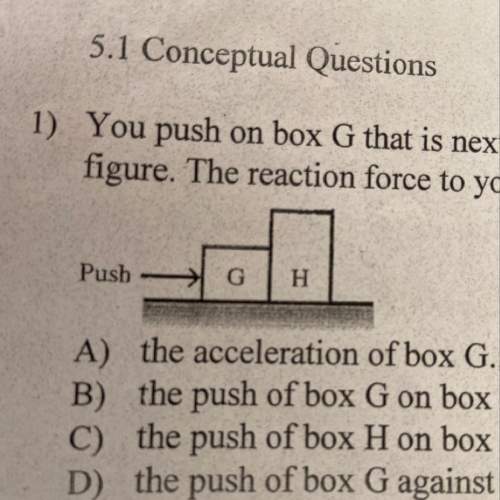 1) you push on box g that is next to box h, causing both boxes to slide along the floor, as s