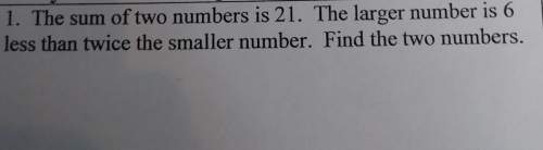 The sum of two numbers is 21. the larger number is 6 less than twice the smaller number. find the tw