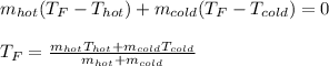 m_{hot}(T_F-T_{hot})+m_{cold}(T_F-T_{cold})=0\\\\T_F=\frac{m_{hot}T_{hot}+m_{cold}T_{cold}}{m_{hot}+m_{cold}}