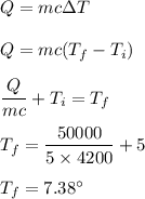 Q=mc\Delta T\\\\Q=mc(T_f-T_i)\\\\\dfrac{Q}{mc}+T_i=T_f\\\\T_f=\dfrac{50000}{5\times 4200}+5\\\\T_f=7.38^{\circ}