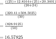 = \frac{((25) \times 12.8164 + (25) \times 20.3401 )}{(26+24)}\\\\ = \frac{(320.41 + 508.5025)}{(50)}\\\\ = \frac{(828.9125)}{(50)}\\\\=16.57825