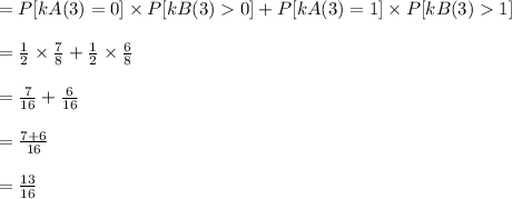 = P[kA(3) = 0] \times P[kB(3)  0] + P[kA(3) = 1] \times P[kB(3)  1]\\\\= \frac{1}{2} \times \frac{7}{8} + \frac{1}{2} \times \frac{6}{8}\\\\= \frac{7}{16} + \frac{6}{16}\\\\= \frac{7+6}{16} \\\\= \frac{13}{16}\\\\