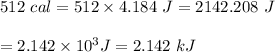 512 \ cal = 512 \times 4.184 \ J = 2142.208 \ J \\\\\ =  2.142 \times 10 ^3 J = 2.142 \ kJ