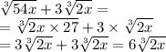 \sqrt[3]{54x}  + 3 \sqrt[3]{2x}  =   \\  =  \sqrt[3]{2x \times 27}  +   3 \times \sqrt[3]{2x}   \\  = 3 \sqrt[3]{2x}  + 3 \sqrt[3]{2x}  = 6 \sqrt[3]{2x}
