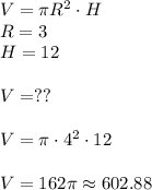 V=\pi R^2\cdot H\\R=3\\H=12\\\\V=??\\\\V=\pi\cdot4^2\cdot 12\\\\V=162\pi\approx 602.88