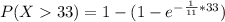 P(X  33) = 1 - (1 - e^{-\frac{1}{11}* 33})