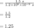 = \frac{1.5\ s}{ 1.2 \times 10^{9} \times 10^{-9} \ s}\\\\= \frac{1.5}{ 1.2 }\\\\= 1.25