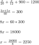 \frac{x}{20}+\frac{x}{12}+900= 1200\\ \\ \frac{3x+5x}{60}= 300\\ \\ 8x= 60*300\\ \\ 8x=18000\\ \\ x=\frac{18000}{8}=2250