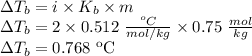 \Delta T_b = i \times K_b \times m \\\Delta T_b = 2 \times 0.512 \text{ } \frac{^oC}{mol/kg} \times 0.75 \text{ } \frac{mol}{kg} \\\Delta T_b = 0.768 \text{ } \mathrm{ ^oC}