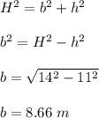 H^2=b^2+h^2\\\\b^2=H^2-h^2\\\\b=\sqrt{14^{2}-11^{2}}\\\\b=8.66\ m