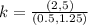 k = \frac{(2,5)}{(0.5,1.25)}