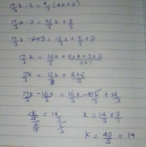 Solve for k:
17/3k - 2 = 4/3(4k + 2)