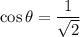 \cos \theta=\dfrac{1}{\sqrt{2}}