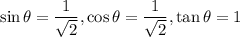 \sin \theta=\dfrac{1}{\sqrt{2}}, \cos \theta=\dfrac{1}{\sqrt{2}}, \tan \theta=1