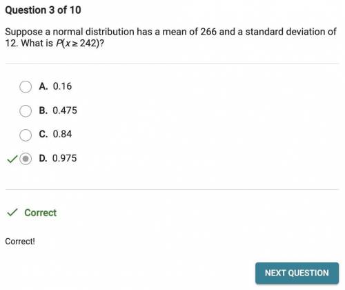 Question 1 of 10

Suppose a normal distribution has a mean of 266 and a standard deviation of
12. Wh