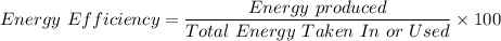 Energy \ Efficiency  = \dfrac{Energy \ produced  }{Total \ Energy \ Taken \ In \ or \ Used} \times 100