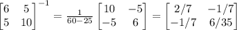 \begin{bmatrix}6&5\\5&10\end{bmatrix}^{-1}=\frac1{60-25}\begin{bmatrix}10&-5\\-5&6\end{bmatrix}=\begin{bmatrix}2/7&-1/7\\-1/7&6/35\end{bmatrix}