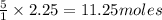 \frac{5}{1}\times 2.25=11.25moles
