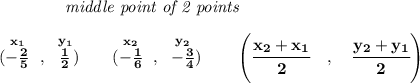 \bf ~~~~~~~~~~~~\textit{middle point of 2 points }&#10;\\\\&#10;(\stackrel{x_1}{-\frac{2}{5}}~,~\stackrel{y_1}{\frac{1}{2}})\qquad&#10;(\stackrel{x_2}{-\frac{1}{6}}~,~\stackrel{y_2}{-\frac{3}{4}})&#10;\qquad&#10;\left(\cfrac{ x_2 + x_1}{2}~~~ ,~~~ \cfrac{ y_2 + y_1}{2} \right)
