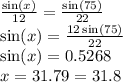 \frac{ \sin(x) }{12}  =  \frac{ \sin(75) }{22}  \\  \sin(x)  =  \frac{12 \sin(75) }{22}   \\  \sin(x)  = 0.5268 \\ x = 31.79 = 31.8