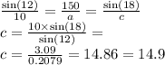 \frac{ \sin(12) }{10}  =  \frac{150}{a} =  \frac{ \sin(18) }{c}   \\ c =  \frac{10 \times  \sin(18) }{ \sin(12) }  =  \\ c =  \frac{3.09}{0.2079}  = 14.86 = 14.9