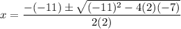 \displaystyle x = \frac{-(-11)\pm \sqrt{(-11)^2-4(2)(-7)} }{2(2)}