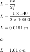 L=\dfrac{nv}{2f}\\\\L=\dfrac{1\times 340}{2\times 10500 }\\\\L=0.0161\ m\\\\or\\\\L=1.61\ cm