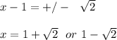 x-1 = +/- \ \ \sqrt{2} \\\\x = 1 + \sqrt{2} \ \ or \ 1- \sqrt{2}
