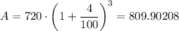 A = 720 \cdot \left(1 + \dfrac{4}{100} \right )^3 = 809.90208