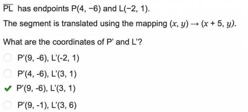 PL has endpoints P(4, −6) and L(−2, 1).

The segment is translated using the mapping (x, y) → (x + 5