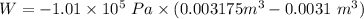 W = -1.01 \times 10^5 \ Pa \times ( 0.003175 m^3 - 0.0031 \ m^3)