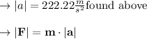 \to |a| = 222.22 \frac{m}{s^2} \text{found above}\\\\\to \bold{|F| = m \cdot |a|}\\\\