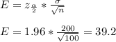 E = z_\frac{\alpha}{2} *\frac{\sigma}{\sqrt{n} } \\\\E=1.96*\frac{200}{\sqrt{100} } =39.2\\