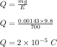 Q = \frac{mg}{E} \\\\Q = \frac{0.00143 \times 9.8}{700} \\\\Q = 2\times 10^{-5} \ C