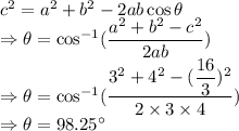 c^2=a^2+b^2-2ab\cos \theta\\\Rightarrow \theta=\cos^{-1}(\dfrac{a^2+b^2-c^2}{2ab})\\\Rightarrow \theta=\cos^{-1}(\dfrac{3^2+4^2-(\dfrac{16}{3})^2}{2\times 3\times 4})\\\Rightarrow \theta=98.25^{\circ}