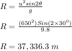 R = \frac{u^2sin 2\theta}{g} \\\\R = \frac{(650^2)Sin (2\times 30^0)}{9.8} \\\\R = 37,336.3 \ m