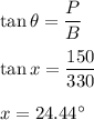 \tan\theta=\dfrac{P}{B}\\\\\tan x=\dfrac{150}{330}\\\\x=24.44^{\circ}