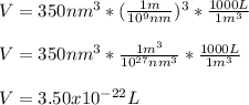 V=350nm^3*(\frac{1m}{10^9nm} )^3*\frac{1000L}{1m^3} \\\\V=350nm^3*\frac{1m^3}{10^{27}nm^3} *\frac{1000L}{1m^3}\\\\V=3.50x10^{-22}L