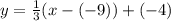 y = \frac{1}{3}(x -(-9)) + (-4)