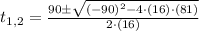 t_{1,2} = \frac{90\pm \sqrt{(-90)^{2}-4\cdot (16)\cdot (81)}}{2\cdot (16)}