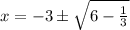 x = -3 \pm \sqrt{6 - \frac{1}{3}}