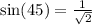 \sin(45)  =  \frac{1}{ \sqrt{2} }