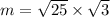 m =  \sqrt{25}  \times  \sqrt{3}